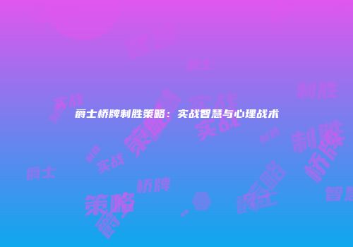 爵士桥牌制胜策略：实战智慧与心理战术