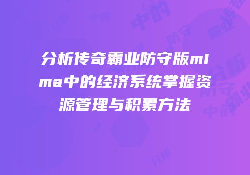 分析传奇霸业防守版mima中的经济系统掌握资源管理与积累方法