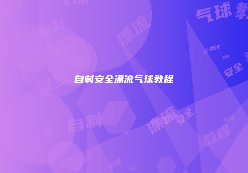 自制安全漂流气球教程