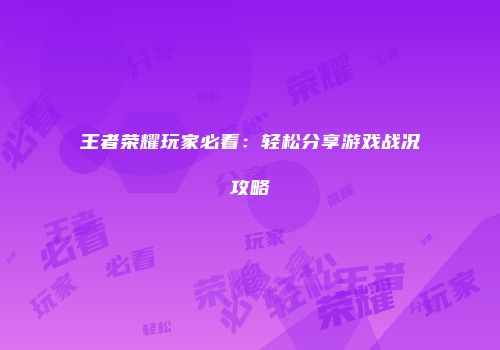 王者荣耀玩家必看：轻松分享游戏战况攻略