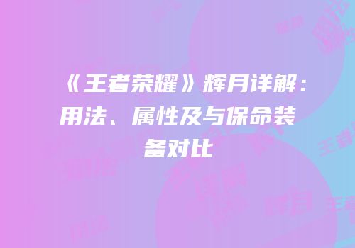 《王者荣耀》辉月详解：用法、属性及与保命装备对比