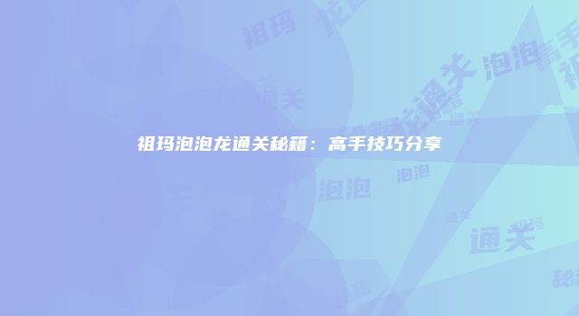 祖玛泡泡龙通关秘籍：高手技巧分享