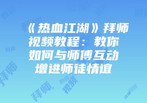 《热血江湖》拜师视频教程：教你如何与师傅互动增进师徒情谊
