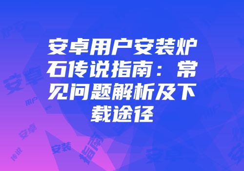 安卓用户安装炉石传说指南：常见问题解析及下载途径