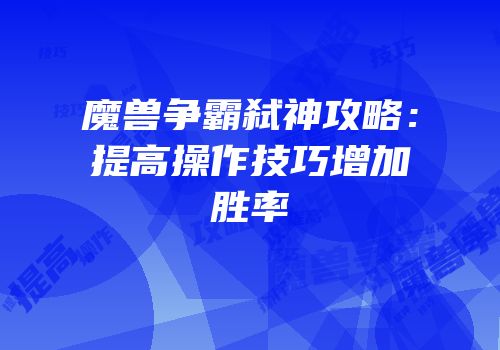 魔兽争霸弑神攻略：提高操作技巧增加胜率