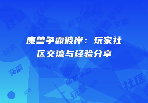 魔兽争霸彼岸：玩家社区交流与经验分享