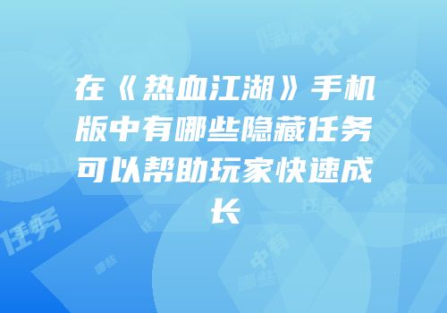 在《热血江湖》手机版中有哪些隐藏任务可以帮助玩家快速成长