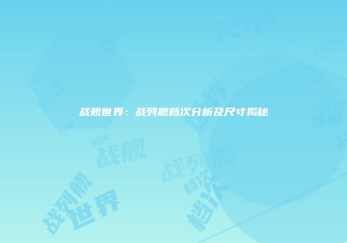 战舰世界：战列舰档次分析及尺寸揭秘