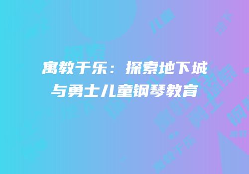 寓教于乐：探索地下城与勇士儿童钢琴教育