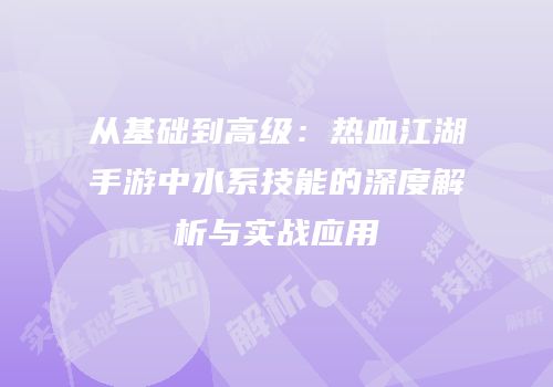 从基础到高级:热血江湖手游中水系技能的深度解析与实战应用