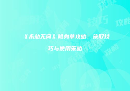 《永劫无间》隐身草攻略：获取技巧与使用策略