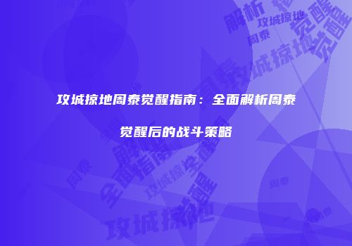 攻城掠地周泰觉醒指南：全面解析周泰觉醒后的战斗策略
