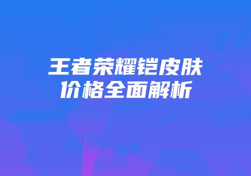 王者荣耀铠皮肤价格全面解析