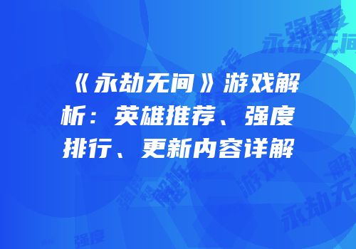 《永劫无间》游戏解析：英雄推荐、强度排行、更新内容详解
