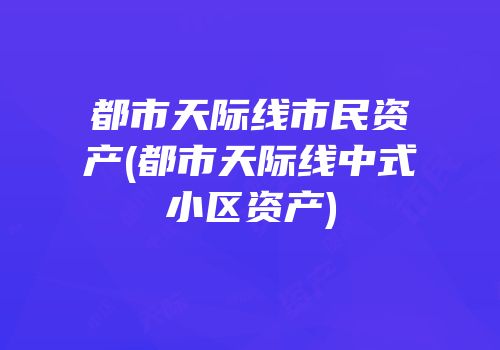 都市天际线市民资产(都市天际线中式小区资产)