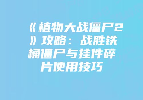 《植物大战僵尸2》攻略：战胜铁桶僵尸与挂件碎片使用技巧