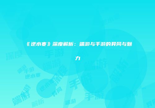 《逆水寒》深度解析：端游与手游的异同与魅力