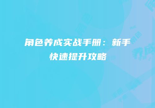 角色养成实战手册：新手快速提升攻略