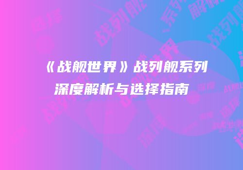 《战舰世界》战列舰系列深度解析与选择指南