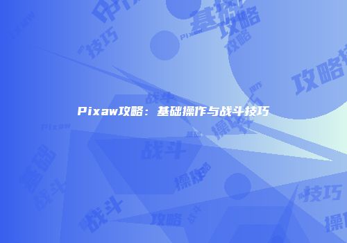 Pixaw攻略：基础操作与战斗技巧