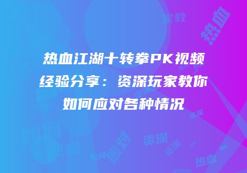 热血江湖十转拳PK视频经验分享：资深玩家教你如何应对各种情况