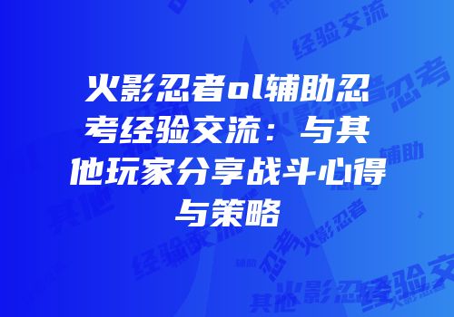 火影忍者ol辅助忍考经验交流：与其他玩家分享战斗心得与策略
