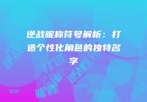 逆战昵称符号解析：打造个性化角色的独特名字