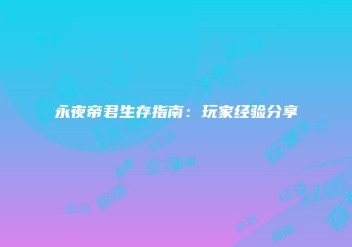 永夜帝君生存指南：玩家经验分享