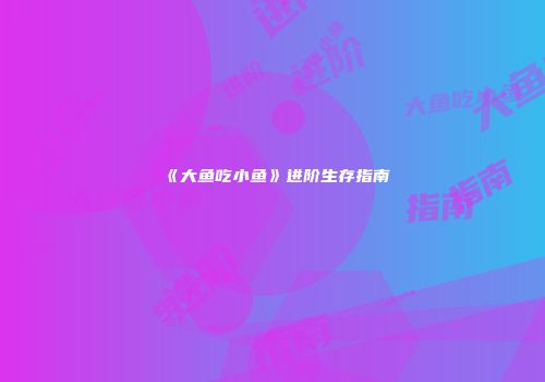 《大鱼吃小鱼》进阶生存指南