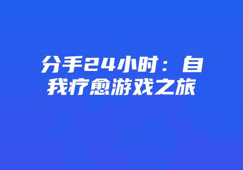 分手24小时：自我疗愈游戏之旅