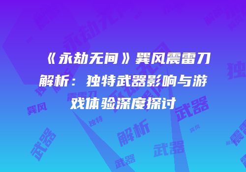 《永劫无间》巽风震雷刀解析：独特武器影响与游戏体验深度探讨