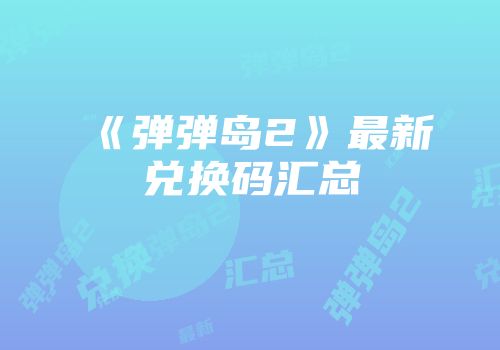 《弹弹岛2》最新兑换码汇总