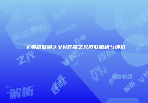 《英雄联盟》VN苍穹之光皮肤解析与评价