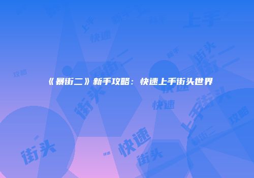 《暴街二》新手攻略：快速上手街头世界