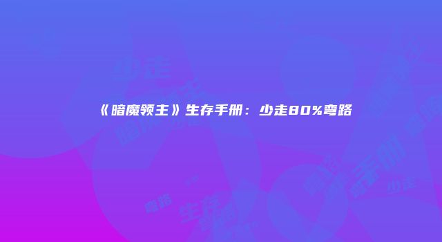 《暗魔领主》生存手册：少走80%弯路