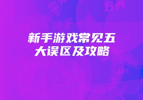 新手游戏常见五大误区及攻略