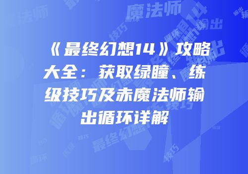 《最终幻想14》攻略大全：获取绿瞳、练级技巧及赤魔法师输出循环详解
