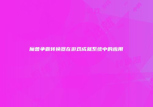 魔兽争霸转换器在游戏成就系统中的应用