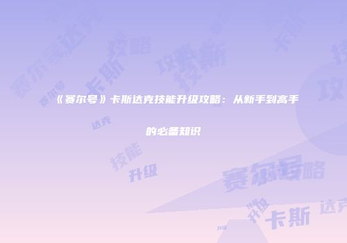 《赛尔号》卡斯达克技能升级攻略：从新手到高手的必备知识