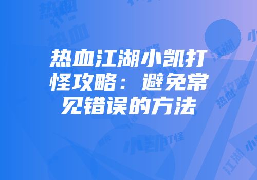 热血江湖小凯打怪攻略：避免常见错误的方法