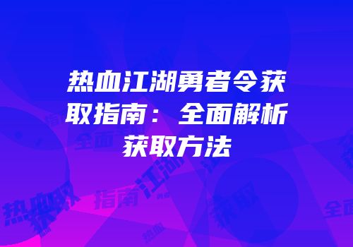 热血江湖勇者令获取指南：全面解析获取方法