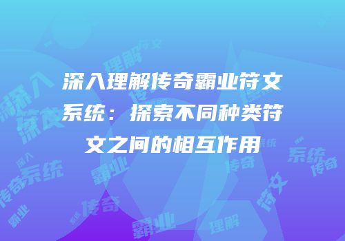 深入理解传奇霸业符文系统：探索不同种类符文之间的相互作用