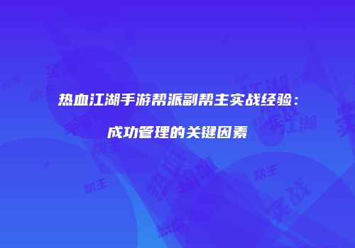 热血江湖手游帮派副帮主实战经验：成功管理的关键因素