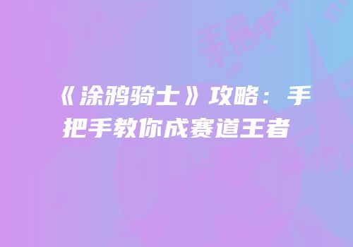 《涂鸦骑士》攻略：手把手教你成赛道王者