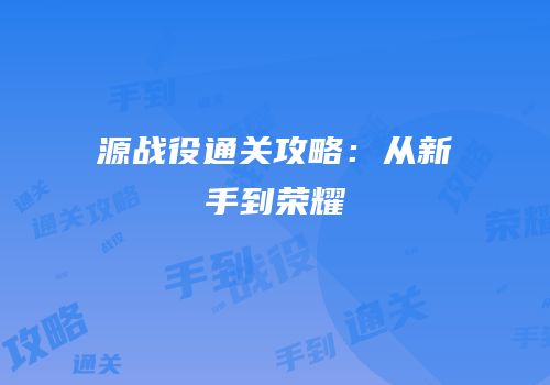 源战役通关攻略：从新手到荣耀