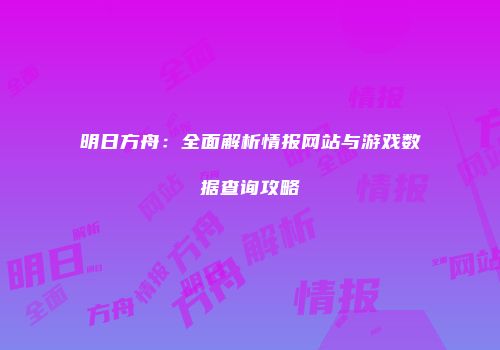 明日方舟：全面解析情报网站与游戏数据查询攻略