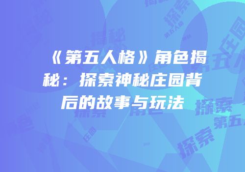 《第五人格》角色揭秘：探索神秘庄园背后的故事与玩法