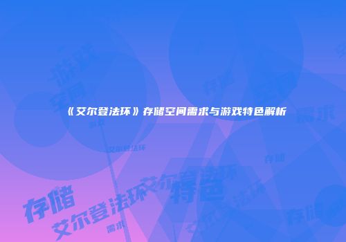 《艾尔登法环》存储空间需求与游戏特色解析