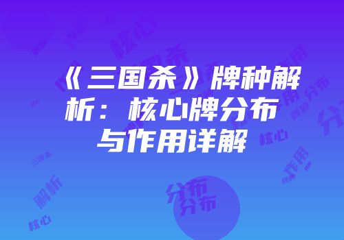《三国杀》牌种解析：核心牌分布与作用详解