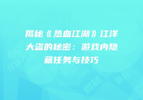 揭秘《热血江湖》江洋大盗的秘密：游戏内隐藏任务与技巧